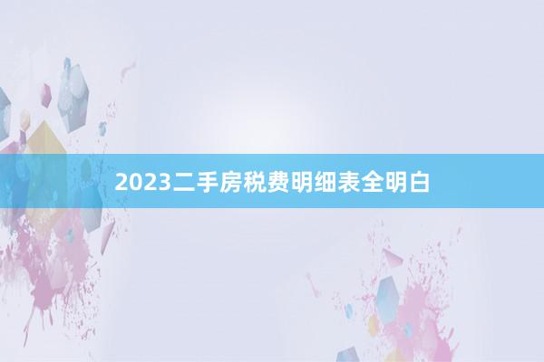 2023二手房税费明细表全明白
